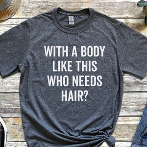 Funny Shirt for Men - Fathers Day Gift - With a Body Like This Who Needs Hair - Husband Gift - Humor Tshirt - Dad Gift - Mens Shirt