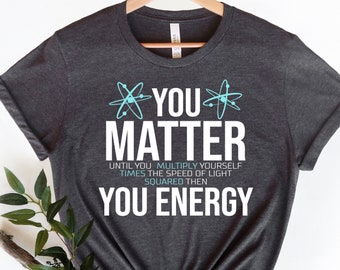 Science You Matter Energy T-Shirt, Science Teacher Gift