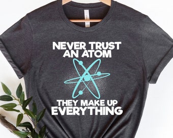 Funny Science T-Shirt: Never Trust Atoms, Nerd Scientist Gift