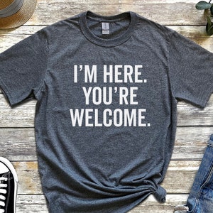 Funny Shirt for Men - Fathers Day Gift - I&#39;m Here You&#39;re  Welcome Shirt - Husband Gift - Humor Tshirt - Dad Gift - Mens Shirt