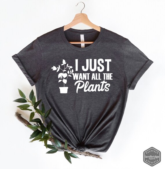 I Just Want All the Plants, Plant Lover Shirt, Plants Shirt, Plant Shirts,  Gardening Shirt, Gardener Shirt, Gardener Gift for Gardener - Etsy