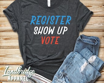 Register Show Up Vote Shirt: Election Day Tee