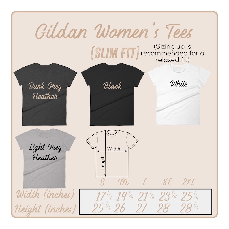 May include: Size chart for Gildan Women's Tees in a slim fit. The chart shows the width and height measurements in inches for sizes S, M, L, XL, and 2XL. The chart also shows the colors available: Dark Grey Heather, Light Grey Heather, Black, and White.