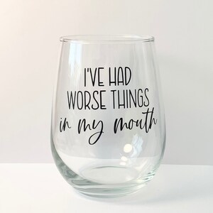 May include: A clear glass wine glass with the text "I've had worse things in my mouth" printed on the side.