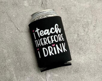 I Teach Therefore I Drink Beer Can Cooler