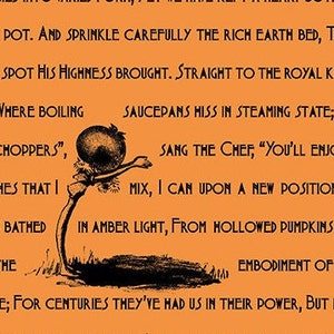May include: A black and white illustration of a whimsical character with a large head and long arms. The character is standing on a green stem with leaves. The background is orange with black text that reads: "ATERING POT. AND SPRINKLE CAREFULLY THE RICH EARTH BED, THAT THI TO THE SPOT HIS HIGHNESS BROUGHT. STRAIGHT TO THE ROYAL KITCHEN GRATE, WHERE BOILING SAUCEPANS HISS IN STEAMING STATE; FOR JO NG OF CHOPPERS", THE HASHES THAT | -HALL IS BATHED IN AMBER LIGHT, FROM HOLLOWED PUMPKINS FILLED W RN IS THE EMBODIMENT OF MIRTH, THEIR PLACE; FOR CENTURIES THEY'VE HAD US IN THEIR POWER, BUT NOW THE"