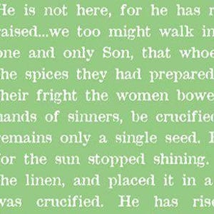 May include: A light green background with white text. The text includes phrases such as "He is not here, for he has risen" and "one and only Son". The text is arranged in multiple lines.
