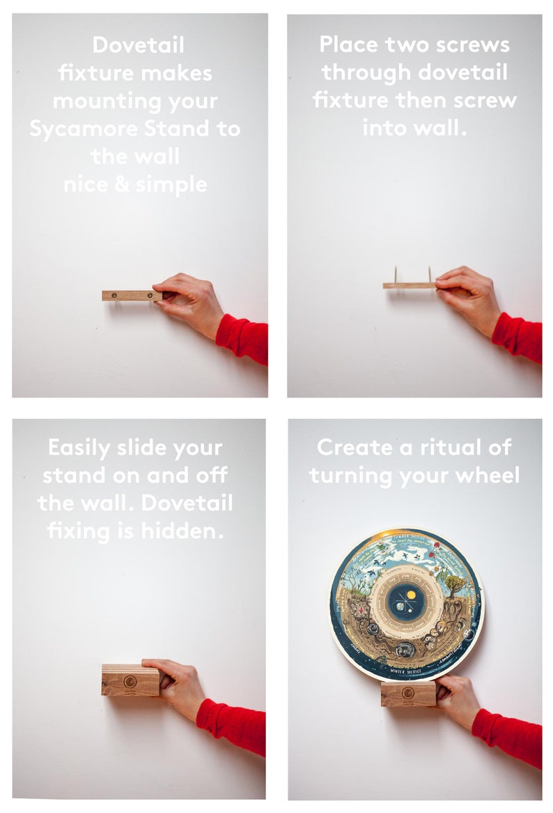 May include: A wooden dovetail fixture is shown being attached to a white wall. The fixture is used to mount a wooden stand for a decorative wheel. The text "Dovetail fixture makes mounting your Sycamore Stand to the wall nice & simple" is shown above the image. The text "Place two screws through dovetail fixture then screw into wall." is shown to the right of the image. The text "Easily slide your stand on and off the wall. Dovetail fixing is hidden." is shown below the image. The text "Create a ritual of turning your wheel" is shown to the right of the image.