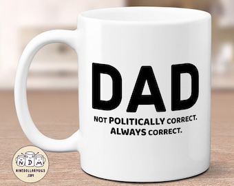 Dad - not politically correct, always correct, funny dad mug, funny politics, Fathers Day gift, gift for dad, father mug, dad birthday gift