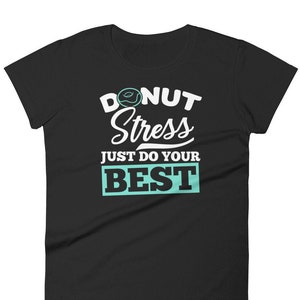Puede incluir: Camiseta negra para mujer con un gráfico blanco que dice "Donut Stress Just Do Your Best" con un donut gráfico sobre la palabra "Donut".