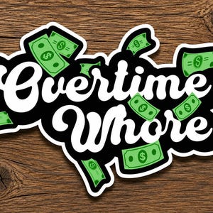 May include: A die-cut sticker featuring the white text Overtime Whore in a bold script font against a black background, surrounded by several green dollar bill illustrations with dollar signs, all outlined in a thick white border.