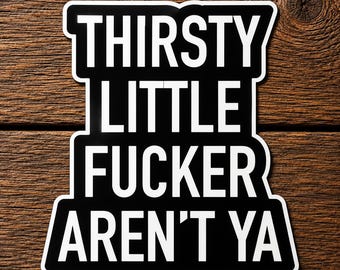 Thirsty Little Fucker Aren't Ya Sticker, Funny Drinking Decal, Adult Humor Vinyl Sticker, Beer Lover Gift, Cooler Bar Cup Decal