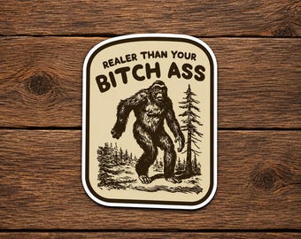 Realer Than Your Bitch Ass Bigfoot Sticker, Funny Sasquatch Decal, Cryptid Sticker, Hiking Gift, Outdoor Vinyl Sticker