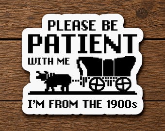 Please Be Patient With Me I'm From the 1900s Sticker, Funny Retro Sticker, Vintage Humor Vinyl Decal, Waterproof Laptop Car Sticker