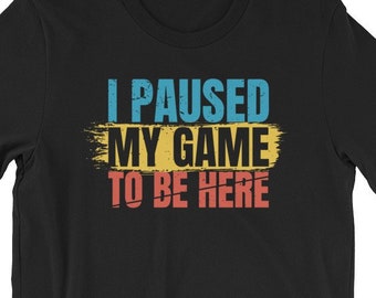 I Paused My Game to Be Here | Video game Tshirt |Kids Gamer Shirt | Video Game Shirt | Video Game Lover | Adult Gamer