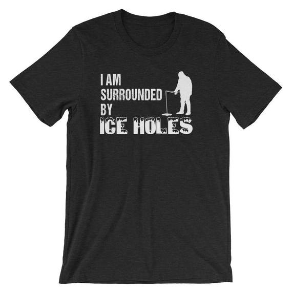 Ice Fishing Funny I Am Surrounded by Ice Holes Tshirt Ice Fishing Shirt  Nature Lover Ice Fisher Fishing Gear Winter Fishing 