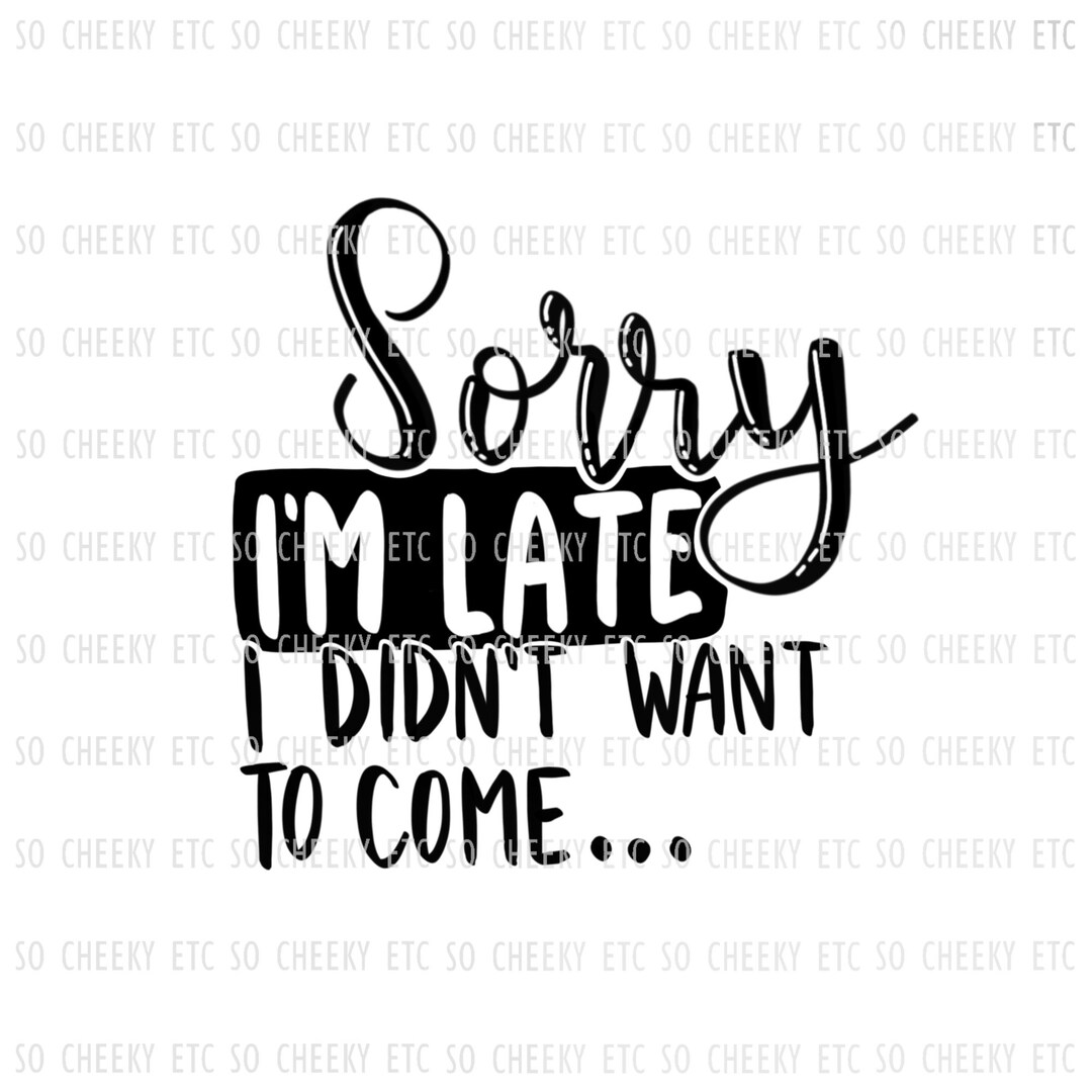 Sorry I'm Late I Didn't Want to Come SVG PNG Etsy