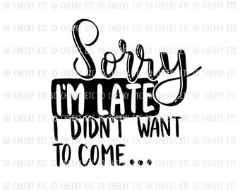 Sorry I'm Late I Didn't Want to Come SVG PNG Silhouette Cameo