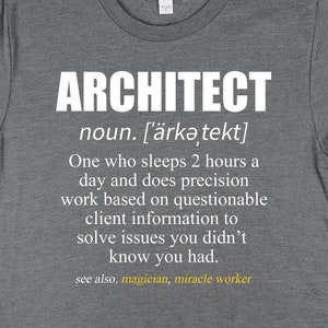 May include: Grey t-shirt with a white graphic design that says "ARCHITECT" and defines the word as "One who sleeps 2 hours a day and does precision work based on questionable client information to solve issues you didn't know you had. See also, magician, miracle worker."