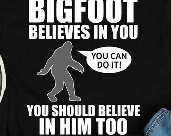 Bigfoot Believes In You Shirt, Bigfoot Shirts, Bigfoot Gifts, Sasquatch Motivational Gift TShirt