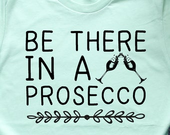Be There In a Prosecco Wine Shirts, Winery Shirts, Wine Tasting Shirts, Wine Gifts, Wine Art