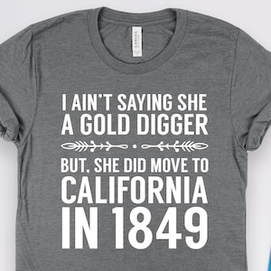 Ain&#39;t Saying She a Gold Digger History Shirt, History Gifts, California Rush 1849 Historian and Teacher Gift TShirt