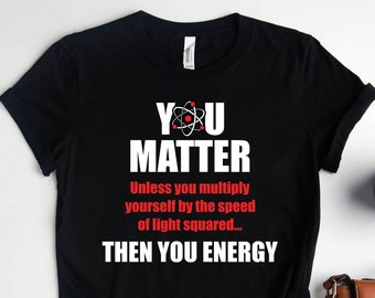 You Matter You Energy Physics Shirts, Physics Gifts, Science Shirts, Atoms Shirts, Science Teacher Shirts, Teacher Gifts