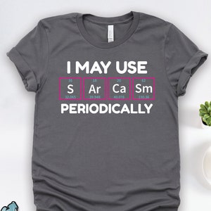 Chemistry Shirt, Chemistry Gifts, May Use Sarcasm Periodically Shirt, Periodic Table of Elements and Science or Chemist Gift TShirt