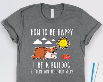 How to Be Happy Be a Bulldog Shirt, Bulldog Shirts, Bulldog Gifts, Bulldog Art, Pet Dog Owner Gifts, Dog Shirts