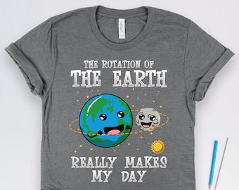 Earth Shirts, Science Shirts, Teacher Shirts, Earth's Rotation Makes My Day Shirt, Outer Space Planet Science Gift TShirt