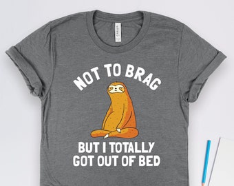 Not To Brag Totally Got Out Of Bed Sloth Shirts, Sloth Gifts, Lazy Shirts, Sarcastic Shirts, Napping Shirts, Friend Gifts