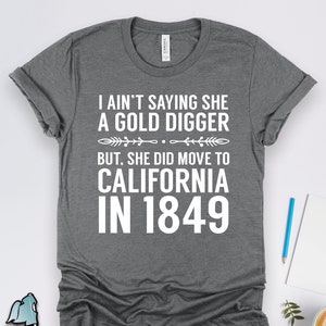 History Shirts, History Gifts, Ain't Saying She a Gold Digger History Shirt, California Rush 1849 Historian and Teacher Gift TShirt