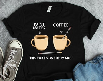 Paint and Coffee Water Mistakes Were Made Shirt, Painter Shirts, Artist Shirts, Artist Gifts, Art Teacher Gifts, Art Shirts