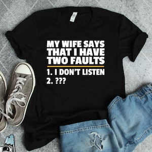 Wife Says I Have Two Faults Shirt • Funny I Don't Listen Sarcastic Husband Anniversary Gift TShirt