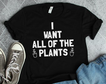 Plant Shirts, Plant Gifts, I Want All The Plants Shirt, Gardener Shirts, Gardening Gifts, Plant Lover Gifts, Plant Mom or Dad Shirts