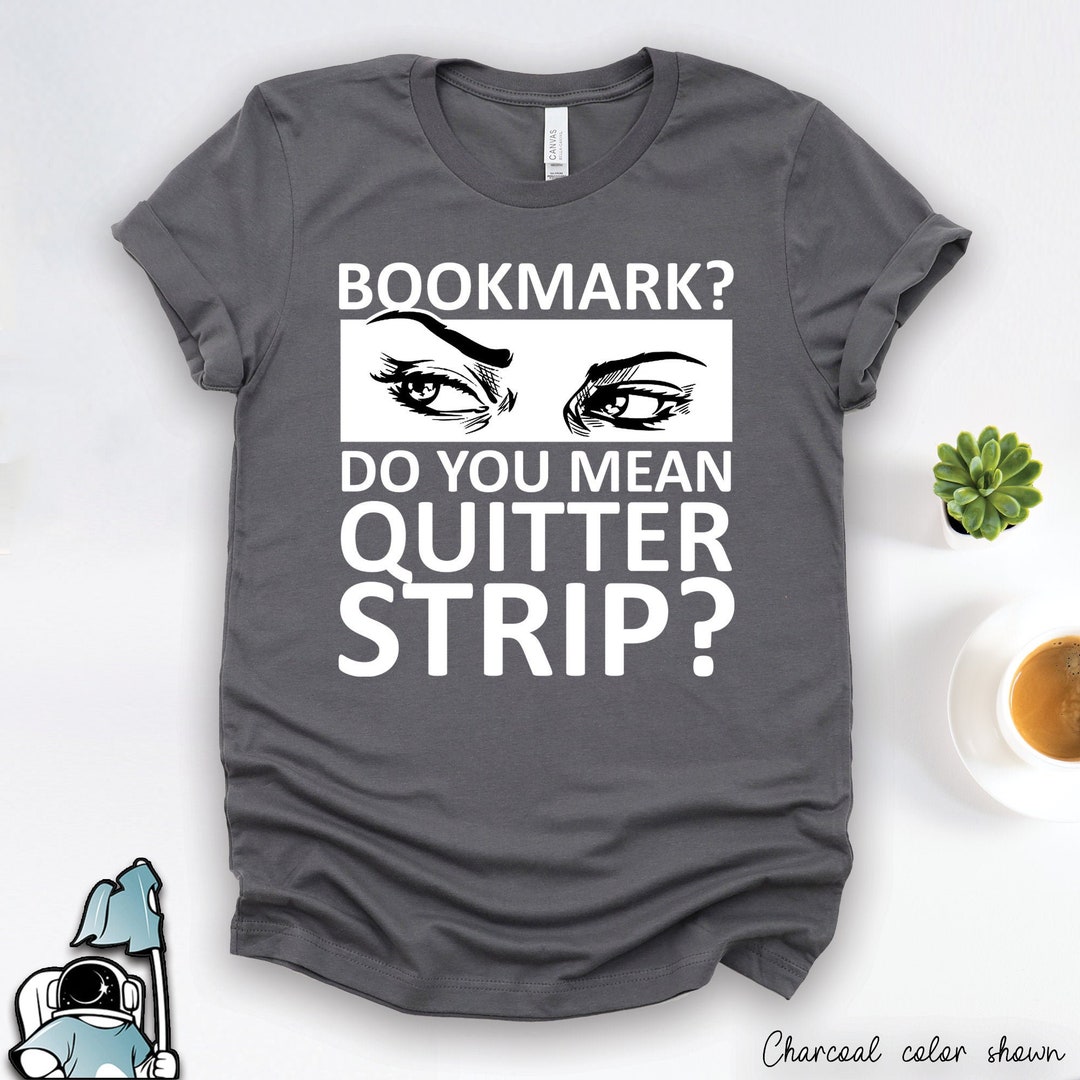 Reader Gifts, Book Shirts, Bookmark You Mean Quitter Strip Shirt, Literature Shirts, Bookworm