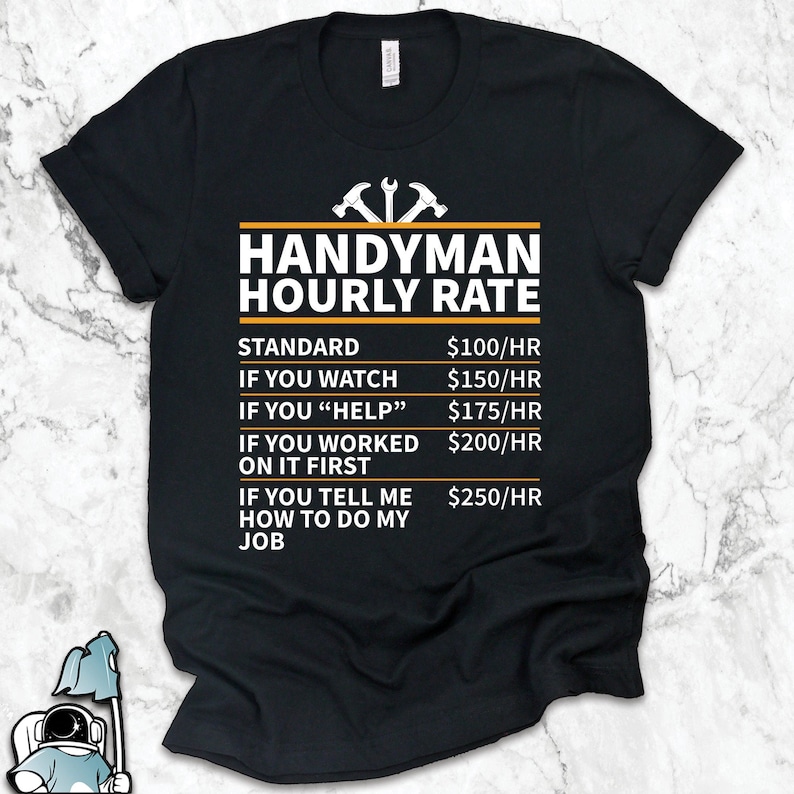 May include: Black t-shirt with a humorous graphic that lists the hourly rate for a handyman. The graphic includes a list of different scenarios and their corresponding hourly rates, such as "Standard", "If you watch", "If you "help"", "If you worked on it first", and "If you tell me how to do my job".