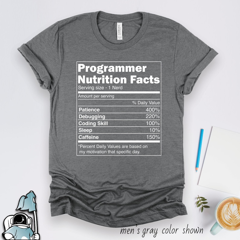 May include: A gray t-shirt with a white graphic that reads "Programmer Nutrition Facts" and lists the daily value of patience, debugging, coding skill, sleep, and caffeine. The text at the bottom reads "*Percent Daily Values are based on my motivation that specific day."