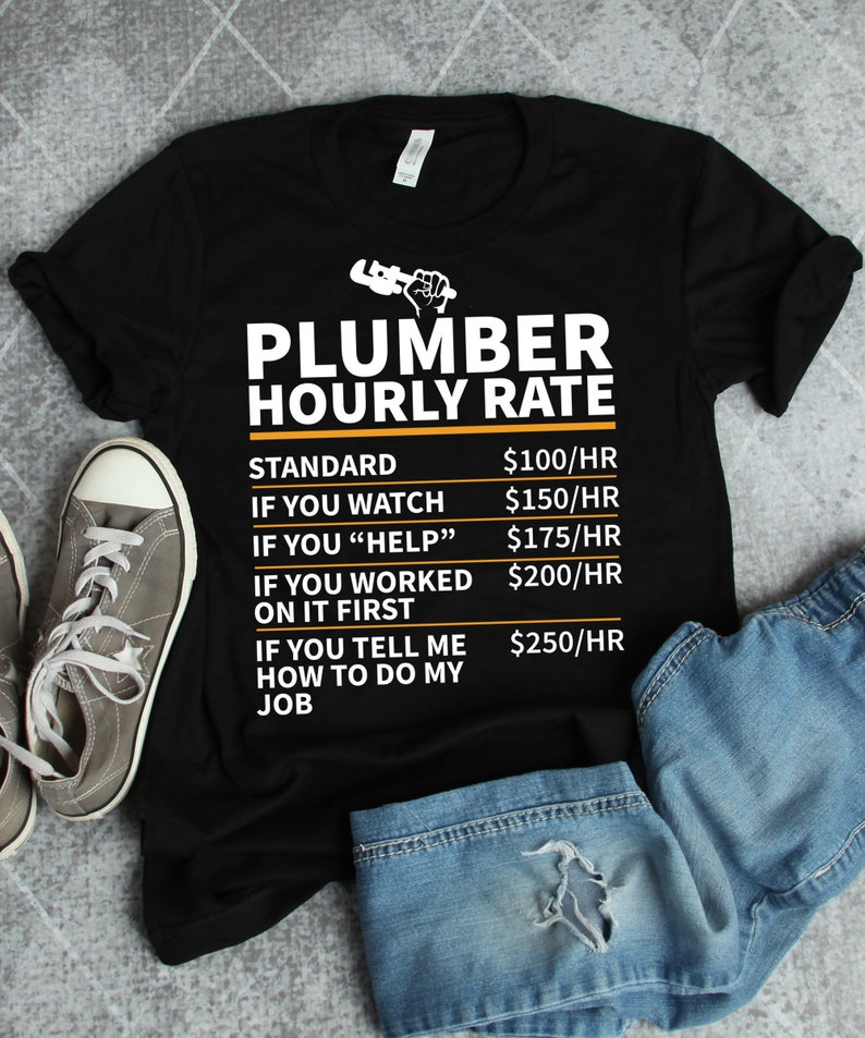 May include: Black t-shirt with white text that reads "Plumber Hourly Rate" and a list of rates for different levels of help. The rates are listed as $100/hr, $150/hr, $175/hr, $200/hr, and $250/hr.