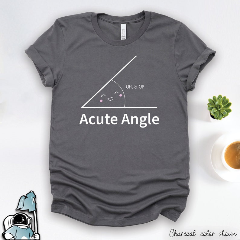 May include: A charcoal gray t-shirt with a white graphic of an acute angle with a cute cartoon face. The text "Oh, stop" is inside the angle and the text "Acute Angle" is below the angle.