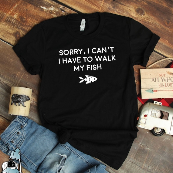 I Can't I Have to Walk My Fish Pet Fish Shirts Goldfish Etsy