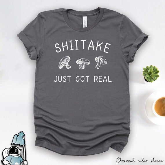 Shiitake Just Got Real Mushroom Shirts, Mushroom Gifts, Fungus Shirts, Mushroom Art, Morels Shirt