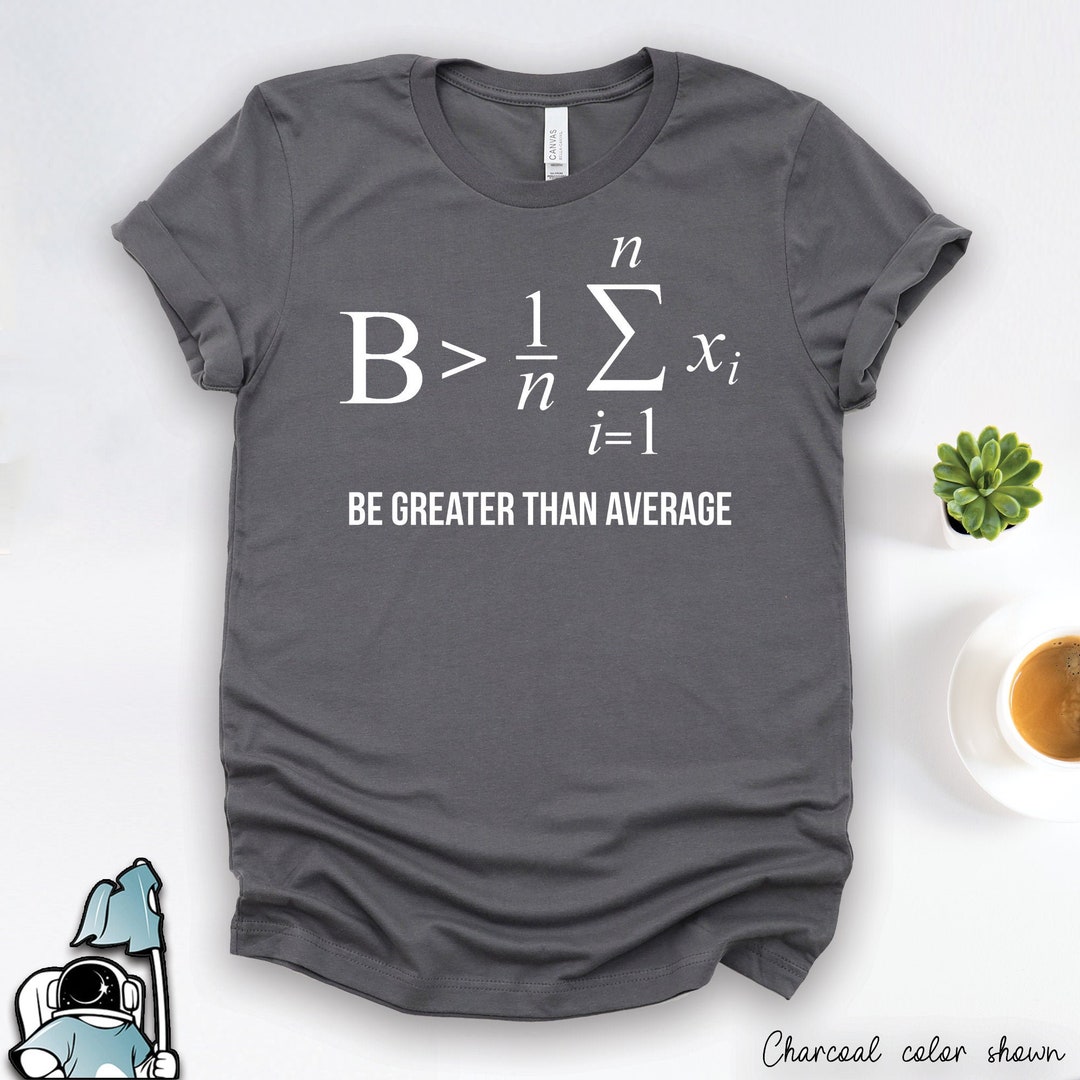 Math Shirt - Be Greater Than Average Math Shirt - Be Greater Than Average