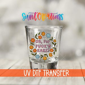 Oh For F*ck’s Sake Floral UV DTF Shot Glass Transfer | SG1993