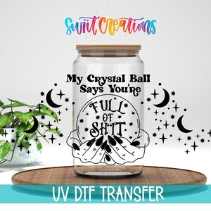 My Crystal Ball Says You're Full of Shit Uv Dtf | 16oz Libbey Glass Cup Tumbler Wrap | Psychic Libby Wrap | Coffee Mug Transfer | DTF129