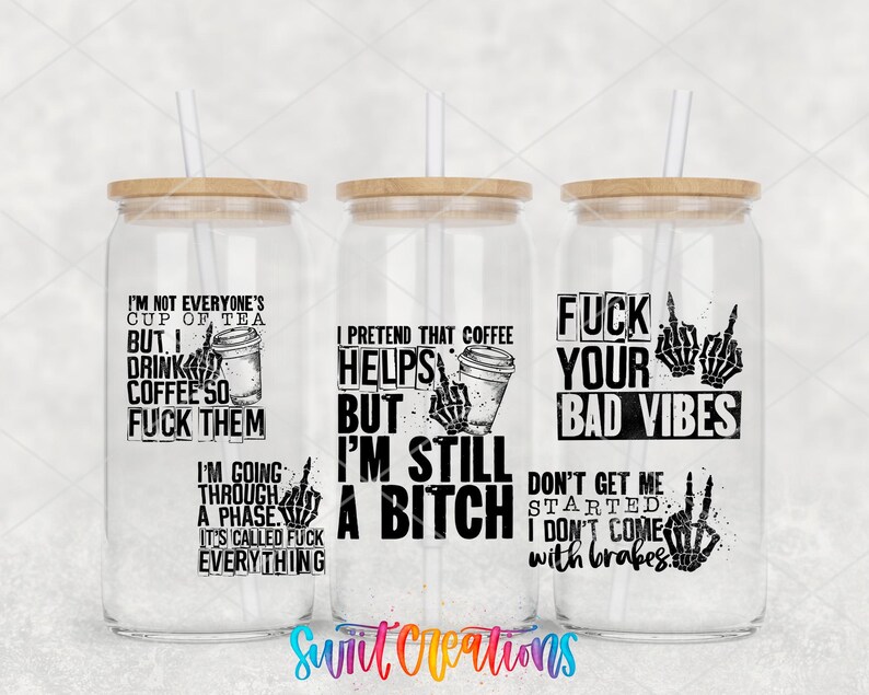 three glass tumblers with black text and illustrations on them. The text on the tumblers includes phrases such as "I'm not everyone's cup of tea", "But I drink coffee so I'm still a fuck", "Helps me", "But I'm still a fuck", "FUCK YOUR BAD VIBES", and "I'm going through a phase, I don't come with bruises".
