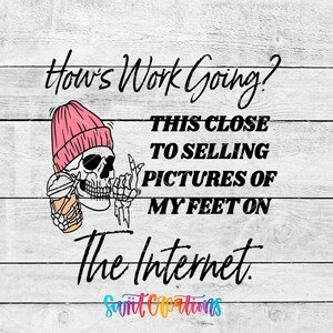 text and a graphic of a skeleton wearing a pink beanie and holding a drink, with the text "How's Work Going? This close to selling pictures of my feet on the Internet. The Internet."