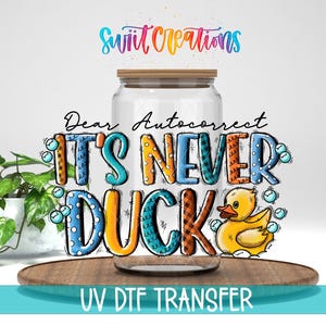 Dear Autocorrect It's Never Ducks Uv Dtf | 16oz Libbey Glass Cup Tumbler Wrap | Funny Duck Libby Wrap | Coffee Mug Transfer | UV621