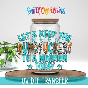 Let's Keep the Dumbfuckery to a Minimum Today Uv Dtf | 16oz Libbey Glass Tumbler Wrap | Sarcastic Libby Wrap | Coffee Mug Transfer | DTF216