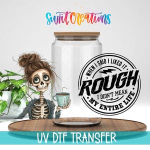 When I Said I Like It Rough I Didn't Mean My Entire Life Uv Dtf | 16oz Libbey Glass Cup Tumbler Wrap | Libby Wrap | Mug Transfer | DTF005